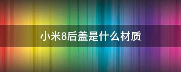 小米8后盖是什么材质