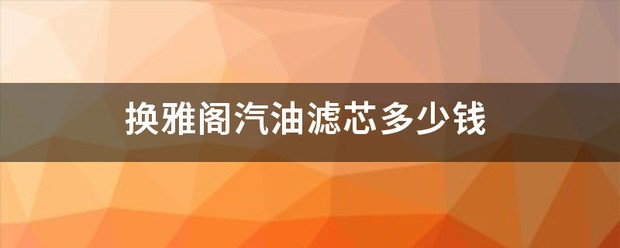 十代雅阁换汽油滤芯多少钱