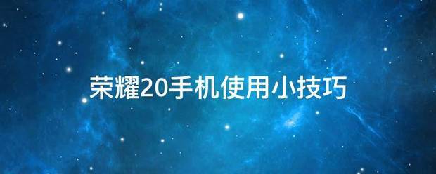 荣耀20使用技巧荣耀20使用使用小窍门