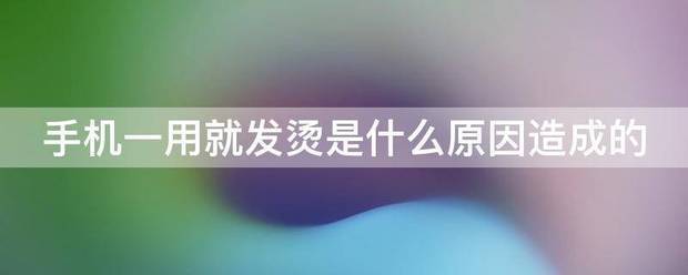 手机爱发烫是怎么回事造成的