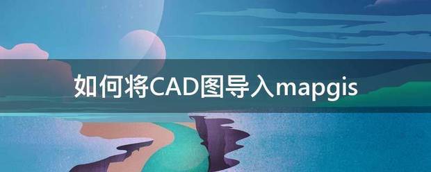 怎么将CAD图导入mapgis