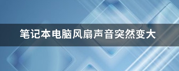 我的笔记本电脑风扇声音突然变大怎么处理