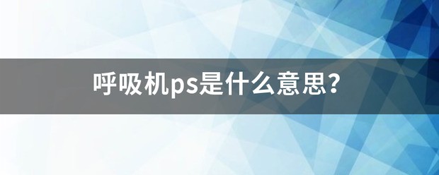 呼吸机ps是什么意思？