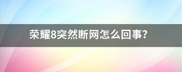 荣耀8突然断网为什么？