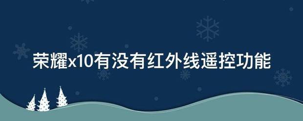 荣耀x10是否有红外线遥控功能