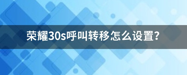 荣耀30s呼叫转移怎样设置？
