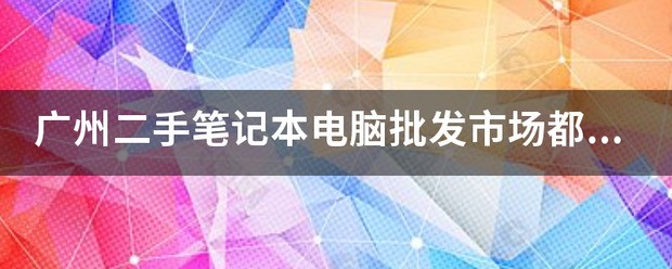 广州二手笔记本批发市场都有哪些？