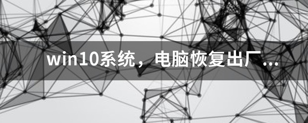 win10电脑恢復出厂设置在哪