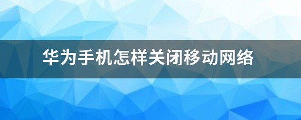 华为手机怎么样关闭移动网络