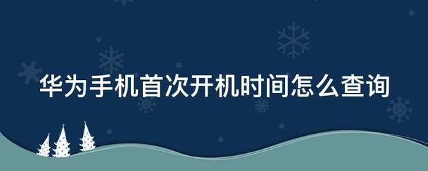 华为手机第一次开机时间怎么查询