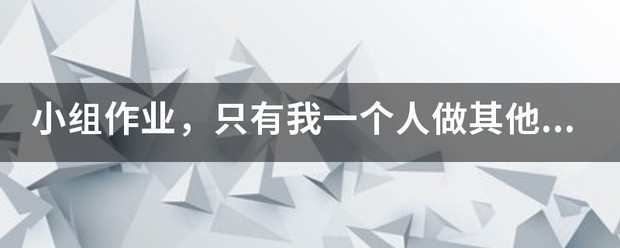小组作业，只有我一个人做其他同学都不做，该怎么处理？