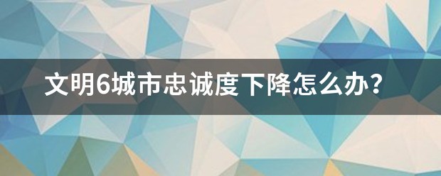 文明6城市忠诚度下降怎么处理？