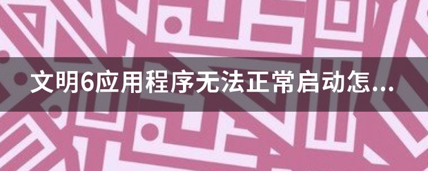 文明6应用程序无法正常启动怎么处理0xc000007b错误的解决方法？