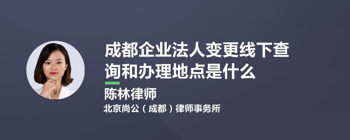 成都企业法人变更线下查询和办理地点是什么