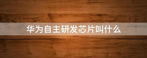 华为自主研发的芯片有哪些 买哪个更好？