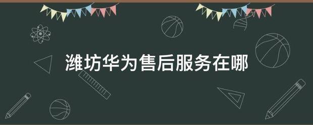 潍坊华为手机售后服务潍坊华为手机售后服务修理点