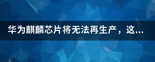 华为麒麟芯片将无法再生产，这是怎么回事造成的？