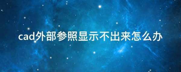 cad高手：cad外部参照插入cad文件后为什么显示不出来？