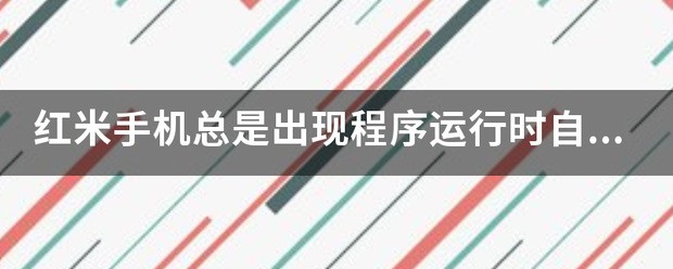 红米手机总是出现程序运行时自动返回桌面是为什么？