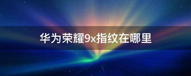 华为荣耀9x指纹坏了怎么处理？