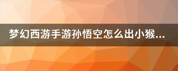 梦幻西游手游孙悟空肿么出小猴子的？