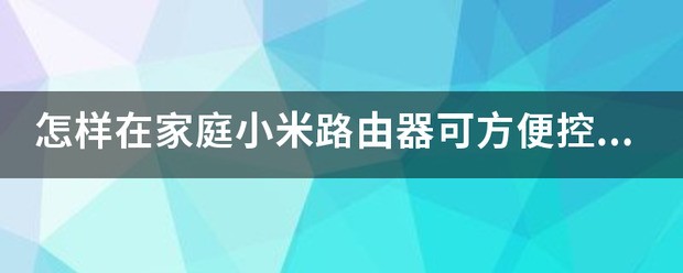 怎样在家庭小米路由器可方便控制无线网的连接时间？