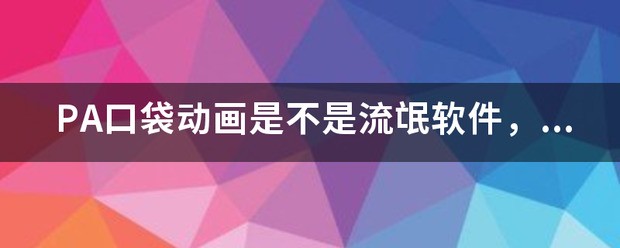 PA口袋动画是不是流氓软件，试了好几次都卸载不掉？