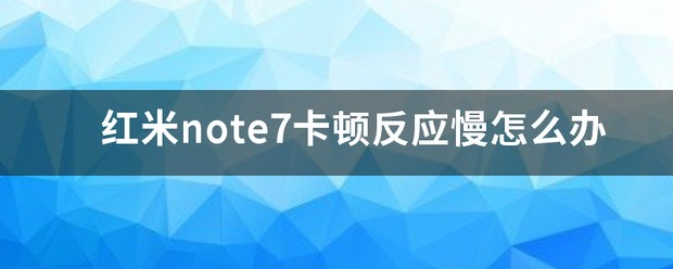 红米note7手机卡顿反应慢怎么解决