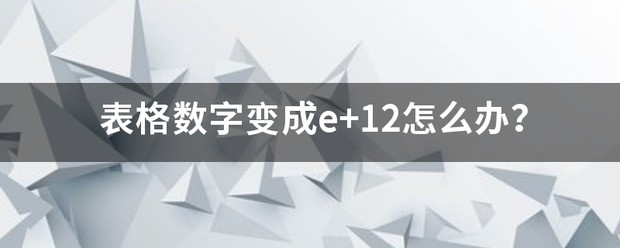 表格数字变成e+12怎么处理？