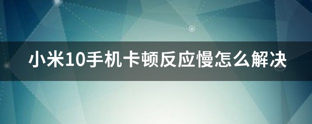 小米10手机卡顿反应慢怎么处理