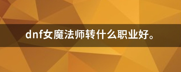 DNF手游魔法师转什么职业好