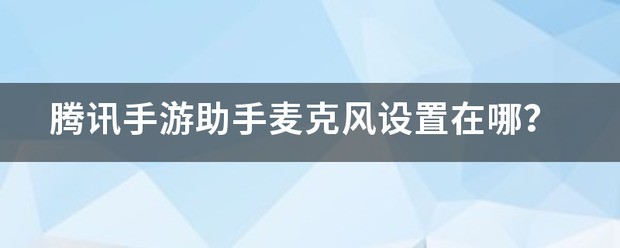 腾讯手游助手麦克风设定在哪？