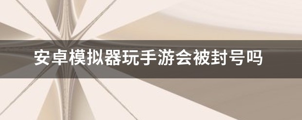 android模拟器玩手游会被封号吗