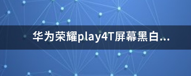 华为荣耀play成黑白屏幕了，肿么调回来？