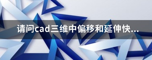 请问cad三维中偏移和延伸快捷键解身乡历是什么?强调不是“O”来自不是“S”