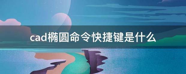 cad中量椭圆的面积是哪个快捷指令-ZOL问答