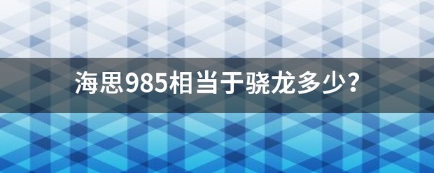 海思985比较于骁龙多少？