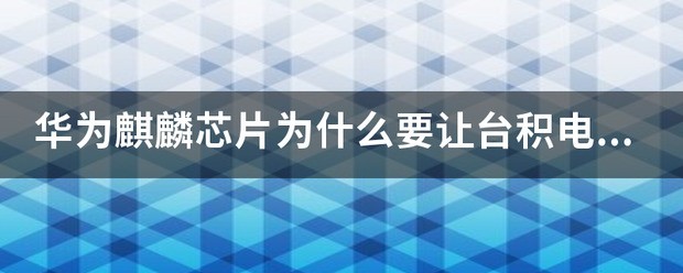 麒麟芯片是华为设计台积电代工吗?