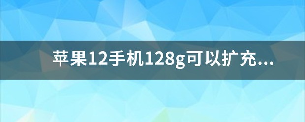 苹果12手机128g可以扩充成256g?