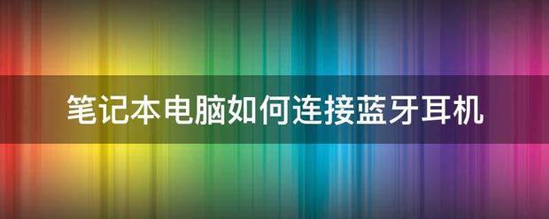 笔记本怎么连接蓝牙耳机 ？