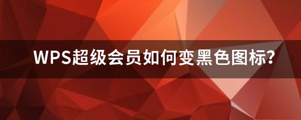 WPS超级会员怎么变黑色图标？