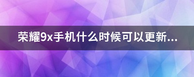 荣耀9X什么时候更新鸿蒙3.0