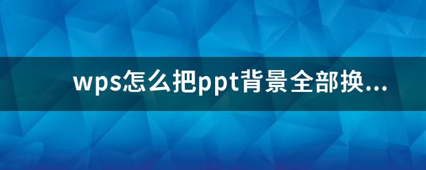 wps肿么把ppt背景全部换别的ppt