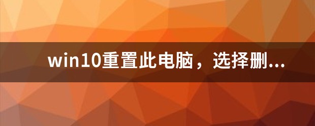 win10重置此电脑，挑选 删除所有内容，是只格式来自化c盘，还是其他盘也会格式化吗？ 如果挑选第