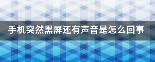 手机突然黑屏还有声音是为什么