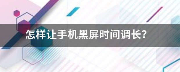 怎么样让手机黑屏时间调长？