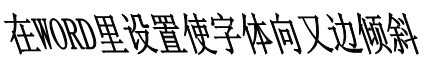 在WORD里怎样设置使字体向又边倾斜，倾斜按钮是向左倾斜的。