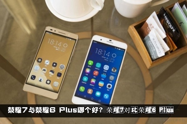 荣耀7与荣耀6 Plus哪个更好？