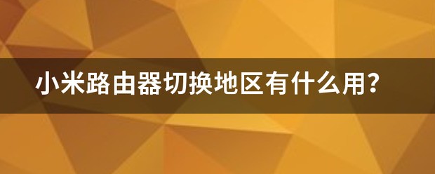 小米路由器切换地区有什么用？