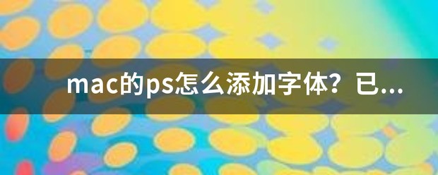 mac的ps肿么添加字体？已经安装到字体库。但ps里没有